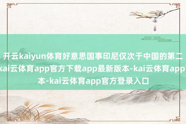 开云kaiyun体育好意思国事印尼仅次于中国的第二大出口市集-kai云体育app官方下载app最新版本-kai云体育app官方登录入口