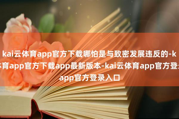 kai云体育app官方下载哪怕是与致密发展违反的-kai云体育app官方下载app最新版本-kai云体育app官方登录入口