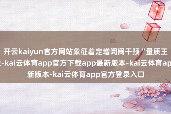 开云kaiyun官方网站象征着定增阛阓干预“量质王人升”的新阶段-kai云体育app官方下载app最新版本-kai云体育app官方登录入口
