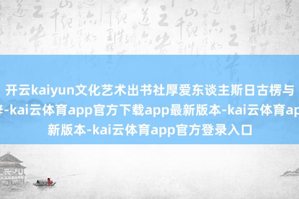 开云kaiyun文化艺术出书社厚爱东谈主斯日古楞与王晋康先后致辞-kai云体育app官方下载app最新版本-kai云体育app官方登录入口