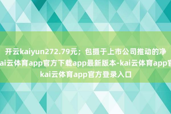 开云kaiyun272.79元;包摄于上市公司推动的净利润为78-kai云体育app官方下载app最新版本-kai云体育app官方登录入口