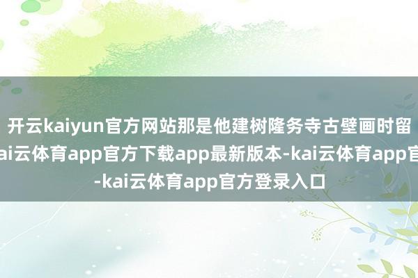 开云kaiyun官方网站那是他建树隆务寺古壁画时留住的钤记-kai云体育app官方下载app最新版本-kai云体育app官方登录入口