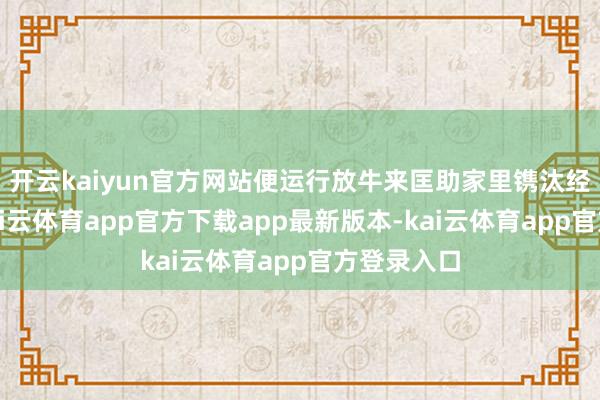 开云kaiyun官方网站便运行放牛来匡助家里镌汰经济包袱-kai云体育app官方下载app最新版本-kai云体育app官方登录入口