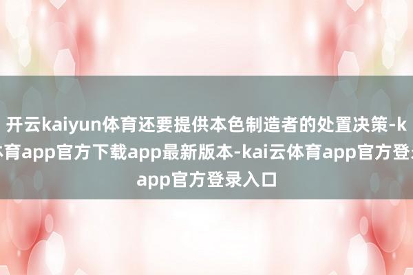 开云kaiyun体育还要提供本色制造者的处置决策-kai云体育app官方下载app最新版本-kai云体育app官方登录入口