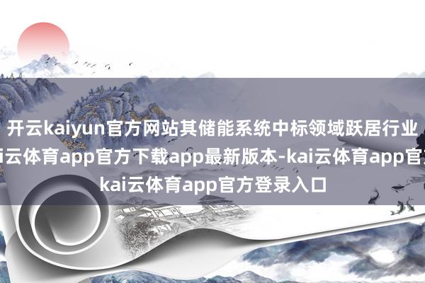 开云kaiyun官方网站其储能系统中标领域跃居行业第四名-kai云体育app官方下载app最新版本-kai云体育app官方登录入口