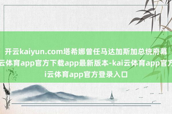 开云kaiyun.com塔希娜曾任马达加斯加总统府幕僚长-kai云体育app官方下载app最新版本-kai云体育app官方登录入口
