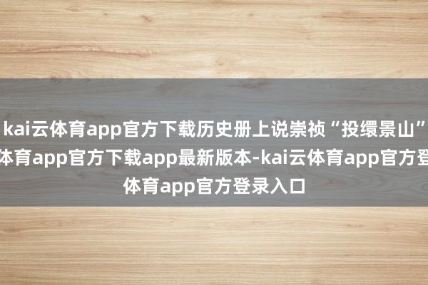 kai云体育app官方下载历史册上说崇祯“投缳景山”-kai云体育app官方下载app最新版本-kai云体育app官方登录入口