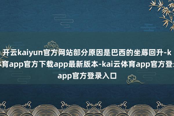 开云kaiyun官方网站部分原因是巴西的坐蓐回升-kai云体育app官方下载app最新版本-kai云体育app官方登录入口