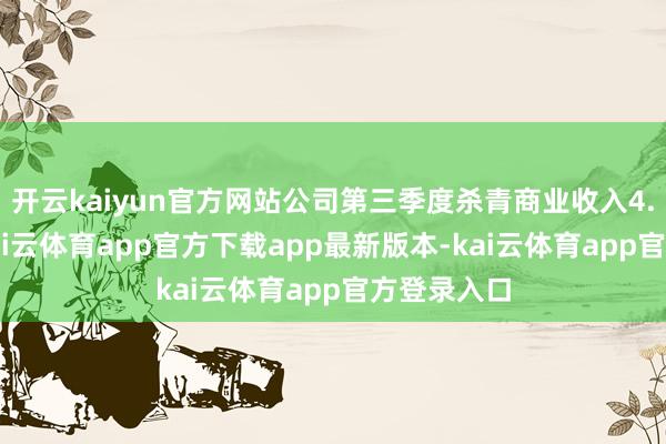 开云kaiyun官方网站公司第三季度杀青商业收入4.19亿元-kai云体育app官方下载app最新版本-kai云体育app官方登录入口