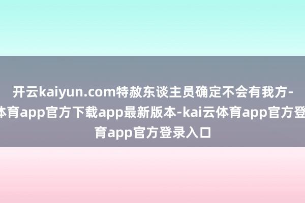 开云kaiyun.com特赦东谈主员确定不会有我方-kai云体育app官方下载app最新版本-kai云体育app官方登录入口
