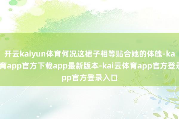 开云kaiyun体育何况这裙子相等贴合她的体魄-kai云体育app官方下载app最新版本-kai云体育app官方登录入口