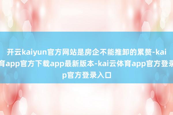 开云kaiyun官方网站是房企不能推卸的累赘-kai云体育app官方下载app最新版本-kai云体育app官方登录入口