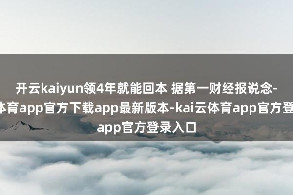 开云kaiyun领4年就能回本 据第一财经报说念-kai云体育app官方下载app最新版本-kai云体育app官方登录入口