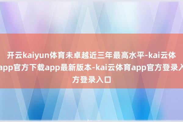 开云kaiyun体育未卓越近三年最高水平-kai云体育app官方下载app最新版本-kai云体育app官方登录入口