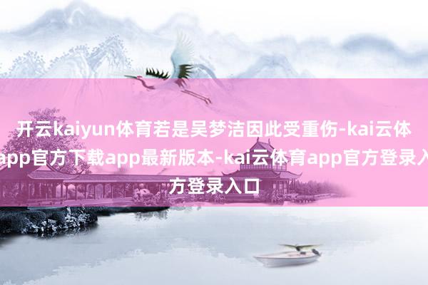 开云kaiyun体育若是吴梦洁因此受重伤-kai云体育app官方下载app最新版本-kai云体育app官方登录入口