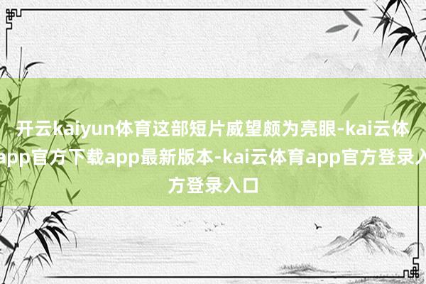 开云kaiyun体育这部短片威望颇为亮眼-kai云体育app官方下载app最新版本-kai云体育app官方登录入口