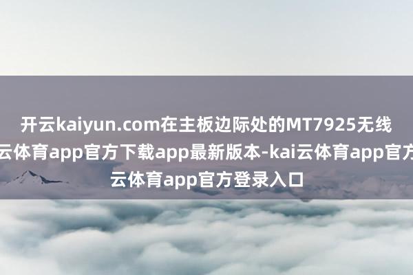 开云kaiyun.com在主板边际处的MT7925无线网卡-kai云体育app官方下载app最新版本-kai云体育app官方登录入口