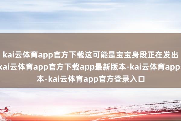 kai云体育app官方下载这可能是宝宝身段正在发出抗议的信号-kai云体育app官方下载app最新版本-kai云体育app官方登录入口