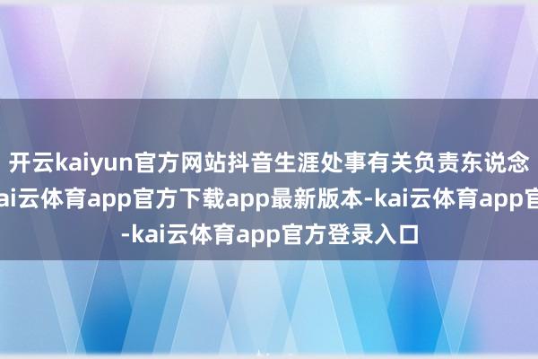 开云kaiyun官方网站抖音生涯处事有关负责东说念主回话称-kai云体育app官方下载app最新版本-kai云体育app官方登录入口